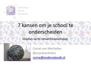 7 kansen om je school te
onderscheiden
Corné van Mechelen
@cvanmechelen
corne@onderwijsvdt.nl
Inspelen op de netwerkmaatschappij
 
