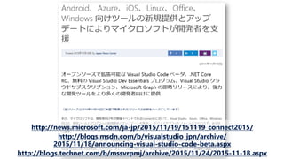 http://news.microsoft.com/ja-jp/2015/11/19/151119_connect2015/
http://blogs.msdn.com/b/visualstudio_jpn/archive/
2015/11/18/announcing-visual-studio-code-beta.aspx
http://blogs.technet.com/b/mssvrpmj/archive/2015/11/24/2015-11-18.aspx
 