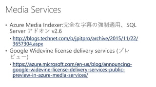 http://blogs.technet.com/b/jpitpro/archive/2015/11/22/
3657304.aspx
https://azure.microsoft.com/en-us/blog/announcing-
google-widevine-license-delivery-services-public-
preview-in-azure-media-services/
 
