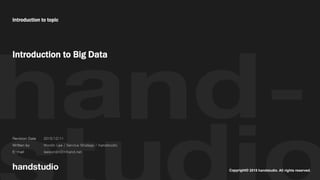 2015 handstudio. All rights reserved.
Introduction to topic
Introduction to Big Data
Revision Date
Written by
E-mail
2015/12/11
Wonjin Lee / Service Strategy / handstudio
leewonjin@mhand.net
 
