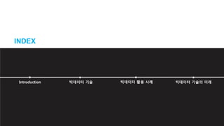 Introduction 빅데이터 기술 빅데이터 활용 사례 빅데이터 기술의 미래
 