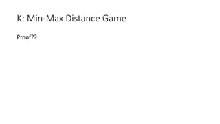 K: Min-Max Distance Game
Proof??
 