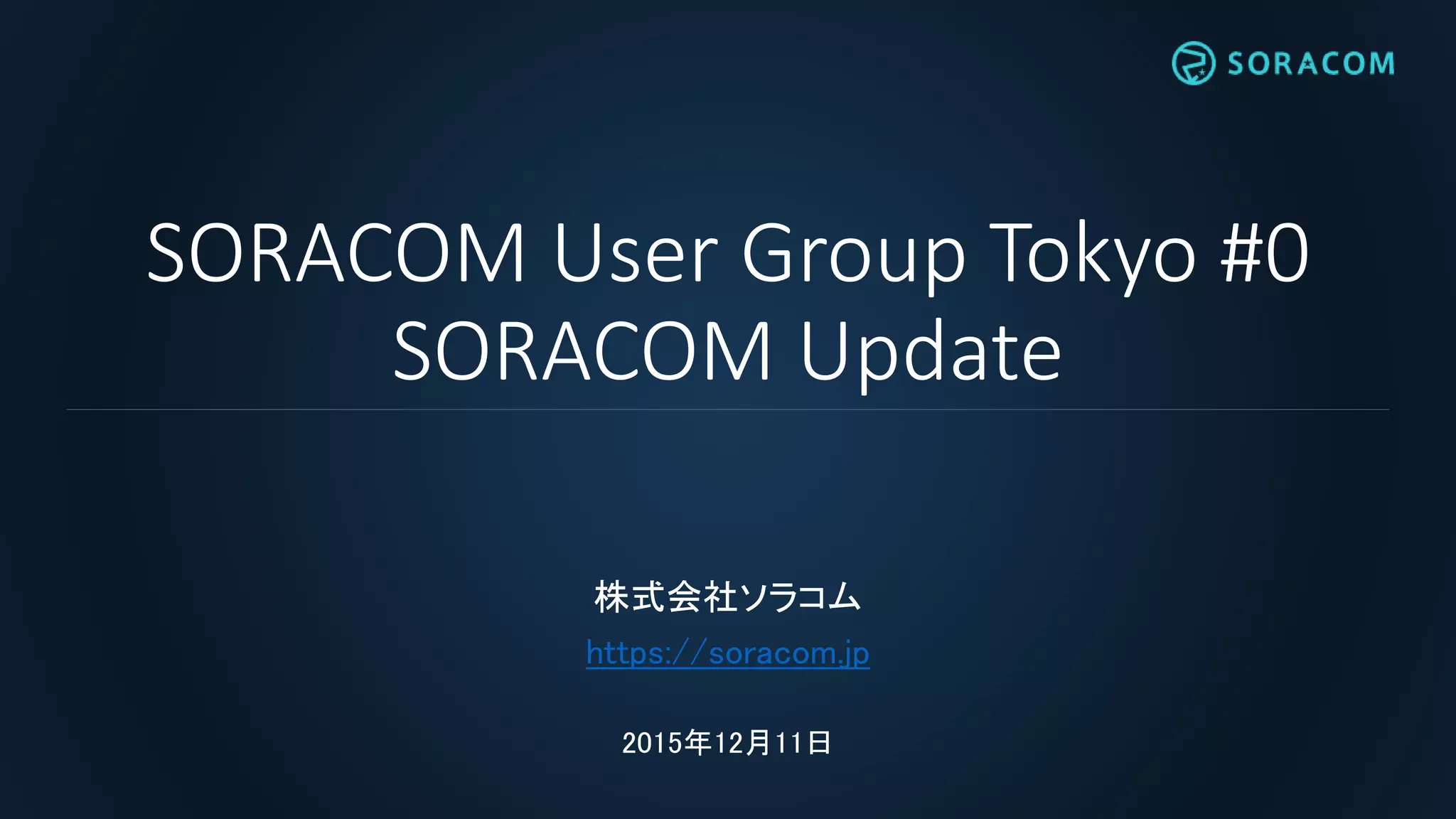 SORACOM User Group Tokyo #0
SORACOM Update
株式会社ソラコム
https://soracom.jp
2015年12月11日
 