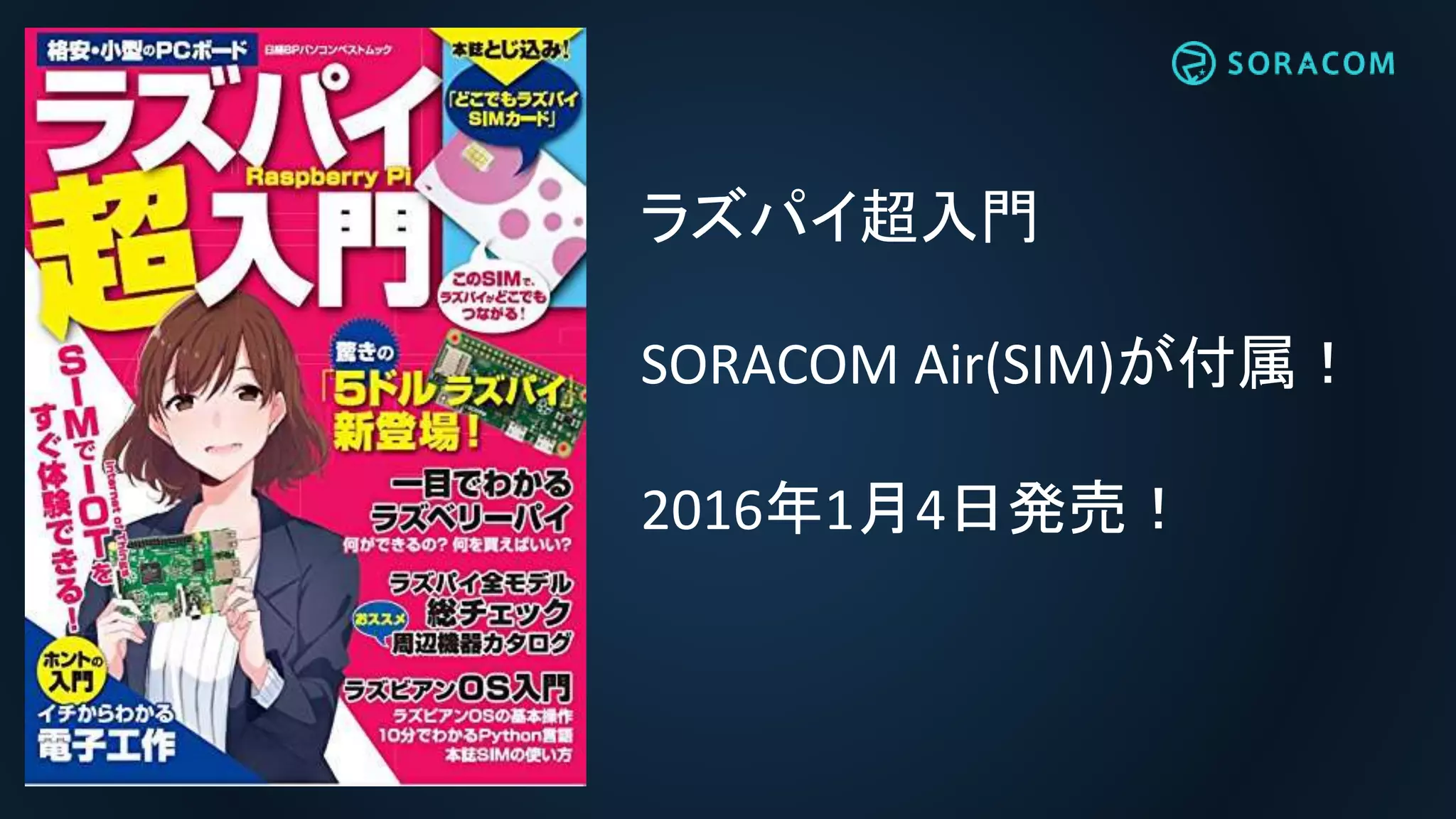 ラズパイ超入門
SORACOM Air(SIM)が付属！
2016年1月4日発売！
 