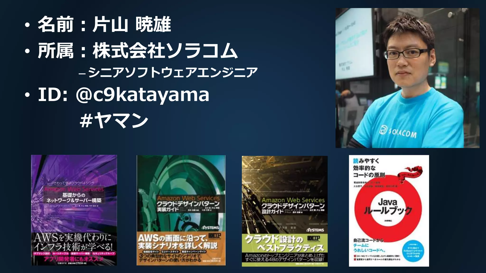 • 名前：片山 暁雄
• 所属：株式会社ソラコム
– シニアソフトウェアエンジニア
• ID: @c9katayama
#ヤマン
 