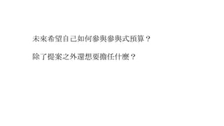 未來希望自己如何參與參與式預算？
除了提案之外還想要擔任什麼？
 