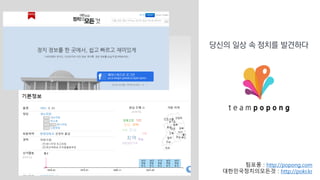 팀포퐁 : http://popong.com
대한민국정치의모든것 : http://pokr.kr
당신의 일상 속 정치를 발견하다
 