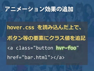 hover.css を読み込んだ上で、
ボタン等の要素にクラス値を追記
<a class="button hvr-foo"
href="bar.html"></a>
 