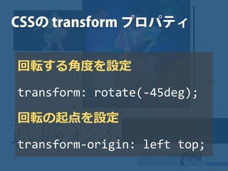 回転する角度を設定
transform: rotate(-45deg);
回転の起点を設定
transform-origin: left top;
 