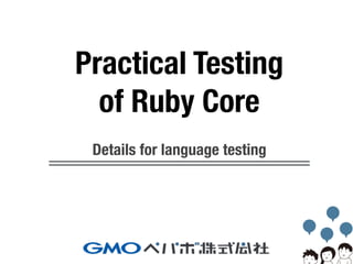 Details for language testing
Practical Testing
of Ruby Core
 