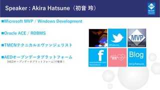 Speaker : Akira Hatsune ᣩ
?Microsoft MVP / Windows Development
?Oracle ACE / RDBMS
?TMCNƥ˥륨󥸥ꥹ
?AED`ץǩ`ץåȥե`
[AED`ץǩ`ץåȥե`]Ǘ
f
Microsoft MVP
Windows Development
Blog
 