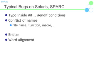 BioRuby
Typical Bugs on Solaris, SPARC
 Typo inside #if .. #endif conditions
 Conflict of names
 File name, function, macro, …
 Endian
 Word alignment
 