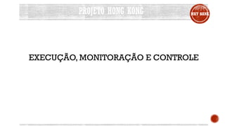 PROJETO HONG KONG MKT BANK
EXECUÇÃO, MONITORAÇÃO E CONTROLE
 