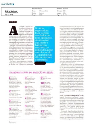 Ofimdaprivacidade AViaVerdeeoschipsantirroubo registam via
gens os cartões de cré
dito e de fidelização ca
dastram compras os
servidores de correio ele
trónico os motores de busca e as redes so
ciais monitorizam comunicações pági
nas visitadas preferências e contactos
E os smartphones além de assinalarem
chamadas devoz emensagens escritas dão
a nossalocalização exata em tempo real
Portanto para assegurar totalmente a
privacidade teríamos de no mínimo evi
tar as estradas SCUT fazer compras ape
nas em dinheiro desligar a internet e usar
um telemóvel obsoleto e com um cartão
pré pago Mas mesmo assim não escapa
ríamos à monitorização estatal dos rendi
mentos compras propriedades e até da
dos médicos e medicações prescritas pelo
Serviço Nacional de Saúde
Por isso a resposta simples e imedia
ta à pergunta da página anterior parece
ser só uma não A não ser que tenhamos
conhecimentos próximos do nível de um
pirata informático ou estejamos dispostos
a abdicar de várias comodidades do sécu
lo XXI já não é possível manter algum ano
nimato Navegando um pouco mais longe
será então correto dizer que a privacida
de morreu definitivamente Aí a respos
tajáé diferente não necessariamente Na
verdade até existe privacidade neste nem
sempre admirável novo mundo digital Só
que na aldeia global onde agora vivemos
o conceito já não é o que era Mas a culpa
é mais das pessoas do que da tecnologia
«Não há como negar que o conceito de
privacidade estáem mutação» diz Fátima
Abreu Ferreira psicóloga e investigado
ra da Universidade do Minho «O desen
volvimento das novas tecnologias trouxe
imensos benefícios mas para nos inscre
vermos nesses serviços temos de abdicar
de certos dados como o nome o telefone
ou a nossa localização geográfica »É
preço que pagamos para usar as inovado
ras aplicações cibernéticas
Além desses dados há todo um outro
conjunto de informações que voluntá
ria ou involuntariamente cedemos Por
exemplo se enviarmos alguns e mails
com a palavra «Amesterdão» ou pesqui
sarmos por esta cidade num motor debus
ca é quase certo que veremos nas nossas
navegações posteriores cada vez mais
anúncios relacionados com a cidade ho
landesa Isto acontece porque ao criar
contas de e mail ou numa rede social au
torizamos os prestadores desses serviços a
recolherem todas as informações quejul
guem relevantes incluindo as comunica
ções privadas Estes dados são depois pro
cessados por algoritmos que encaminham
anúncios específicos para os destinatários
que revelaram potencial de ser seduzidos
por eles
ESTE É O VERDADEIRO E GRANDE
negócio dos motores de busca o arma
zenamento on linedeficheiros servidores de
correioeletrónicoeredessociais «Osserviços
são grátis mas as empresas não são
beneméritas Ganham milhões com as
informações queaspessoascolocamnassuas
redes» diz Clara Guerra porta voz da
Comissão Nacional de Proteção dos Dados
CNPD
No mundo digital também não há al
moços grátis e as nossas informações são
a contrapartida Porém a conta final não
parece assustar os utilizadores «Quando
aderem as pessoas dão um consentimen
to Consideram que não estar numa rede
Diário Notícias
66 a 74
S/Cor
3891
56361
Nacional
Informação Geral
Diario
Notícias Magazine
Tiragem:
Âmbito:
Classe:
Periodicidade: Temática:
Dimensão:
Imagem:
Página (s):13­12­2015
Sociedade
 