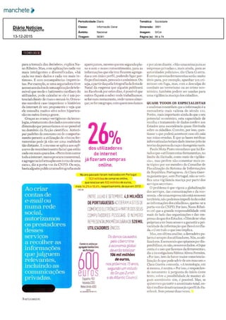 para a tomada das decisões» explica Nu
no Ribeiro Mas com aplicações cada vez
mais inteligentes e diversificadas «há
cada vez mais dados e cada vez mais ín
timos» E com consequências imprevis
tas Por exemplo se uma seguradora tiver
acesso aos dados de uma aplicação de tele
móvel que mede o batimento cardíaco do
utilizador pode calcular se ele é um po
tencial cliente de risco e recusá lo O mes
mo sucederá caso inspecione o histórico
da internet de um proponente e veja que
ele consulta muitos sites sobre hiperten
são ou outra doença grave
Graças ao avanço vertiginoso da tecno
logia otratamento dos dados assume uma
dimensão que pensaríamos só serpossível
no domínio da ficção científica Anteci
par padrões de consumo ou de comporta
mento perante a utilização de sites ou fer
ramentas pode já não ser uma realidade
tão distante E o mesmo se aplica aos soft
wares de reconhecimento facial que estão
cadavez mais apurados «Permitem correr
todaa internet numaprocuratransversal
e agregar asinformações em torno de uma
cara» diz a porta voz da CNPD Ou seja
bastaalguémpublicarumafotografiaonde
apareçamos mesmo que em segundo pla
no e sem o nosso consentimento para as
informações que ela traz ficarem agrega
das a um único perfil podendo ligar per
fis profissionais pessoais e anónimos Ou
seja apartirdaquelafotografiadafestade
Natal da empresa que alguém publicará
no Facebook por estes dias é possível que
outros fiquem a saber onde trabalhamos
sefor num restaurante ondevamos almo
çar se for em grupo com quem nos damos
e por aí em diante «São uma minapara as
empresas privadas e mais ainda para as
autoridades policiais» diz Clara Guerra
E certo que estasferramentas serão muito
úteis para por exemplo apanhar um cri
minoso em fuga mas com a desculpa do
combate ao terrorismo ou ao crime eco
nómico também podem ser usadas para
uma vigilância maciça dos cidadãos
QUASE TODOS OS ESPECIALISTAS
e analistas concordam que a informação é a
mercadoria mais valiosa do século XXI
Porém mais importante ainda do que o seu
potencial económico esta capacidade de
recolha e tratamento de dados confere aos
Estados uma ascendência quase ilimitada
sobre os cidadãos Convém por isso ques
tionar o que poderá acontecer caso ela caia
nas mãos erradas É que as bases médicas
informatizadas teriam dado imensojeito às
teorias da pureza daraçae da eugenia nazis
Paulo Mota Pinto reconhece que há Es
tados que «utilizam estas ferramentas no
limite da ilicitude como meio de vigilân
cia» mas prefere não comentar mais es
te tópico por ser membro do Conselho de
Fiscalização do Sistema de Informações
da República Portuguesa Já Clara Guer
ra garante que «em Portugal não se veri
fica uma vigilância maciça por parte dos
serviços secretos»
O problema é que vigora a globalização
dos serviços das comunicações e da eco
nomia «Se umaempresa nãoestánonosso
território não podemos impedi lade ceder
as informações dos cidadãos» queixa se a
porta voz da CNPD Por isso Nuno Ribei
ro crê que a grande responsabilidade está
mais do lado das organizações e das em
presas do que dos Estados «Têm de ser elas
próprias a ter bom senso e a garantir a pri
vacidade da informação que lhes é confia
da » Com tudo o queisso
Mas em última análise a derradeira pa
lavra é sempre dos utilizadores Nós os uti
lizadores E somosnós que optamos por dis
ponibilizar ou não os nossos dados «O que
conta é o uso que fazemos da ferramenta»
diz a investigadora FátimaAbreu Ferreira
«Por isso tem de haver maior consciencia
lização do que pode advir de um mau uso
Clara Guerra concorda «A tecnologia em
si mesma é neutra » Por erespondem
do novamente à pergunta do início deste
texto sobre a possibilidade de manter al
gum anonimato sim é possível Mas se
quisermos garantir o anonimato total en
tão é melhor desativarmosjá o perfil do Fa
cebook Sem pensar duas vezes
Diário Notícias
66 a 74
S/Cor
3891
56361
Nacional
Informação Geral
Diario
Notícias Magazine
Tiragem:
Âmbito:
Classe:
Periodicidade: Temática:
Dimensão:
Imagem:
Página (s):13­12­2015
Sociedade
 