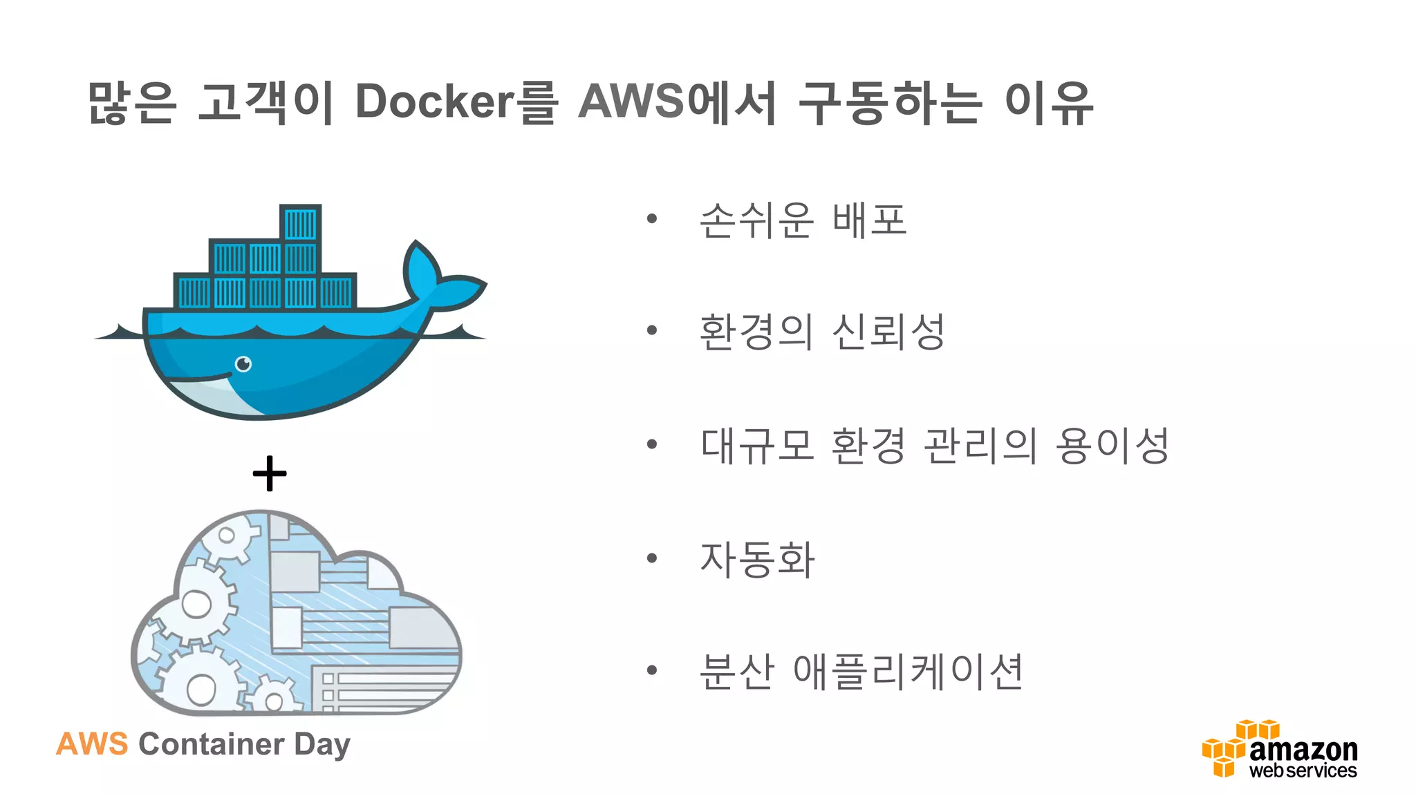 AWS Container Day
+	
  
많은 고객이 Docker를 AWS에서 구동하는 이유
•  손쉬운 배포
•  환경의 신뢰성
•  대규모 환경 관리의 용이성
•  자동화
•  분산 애플리케이션
 