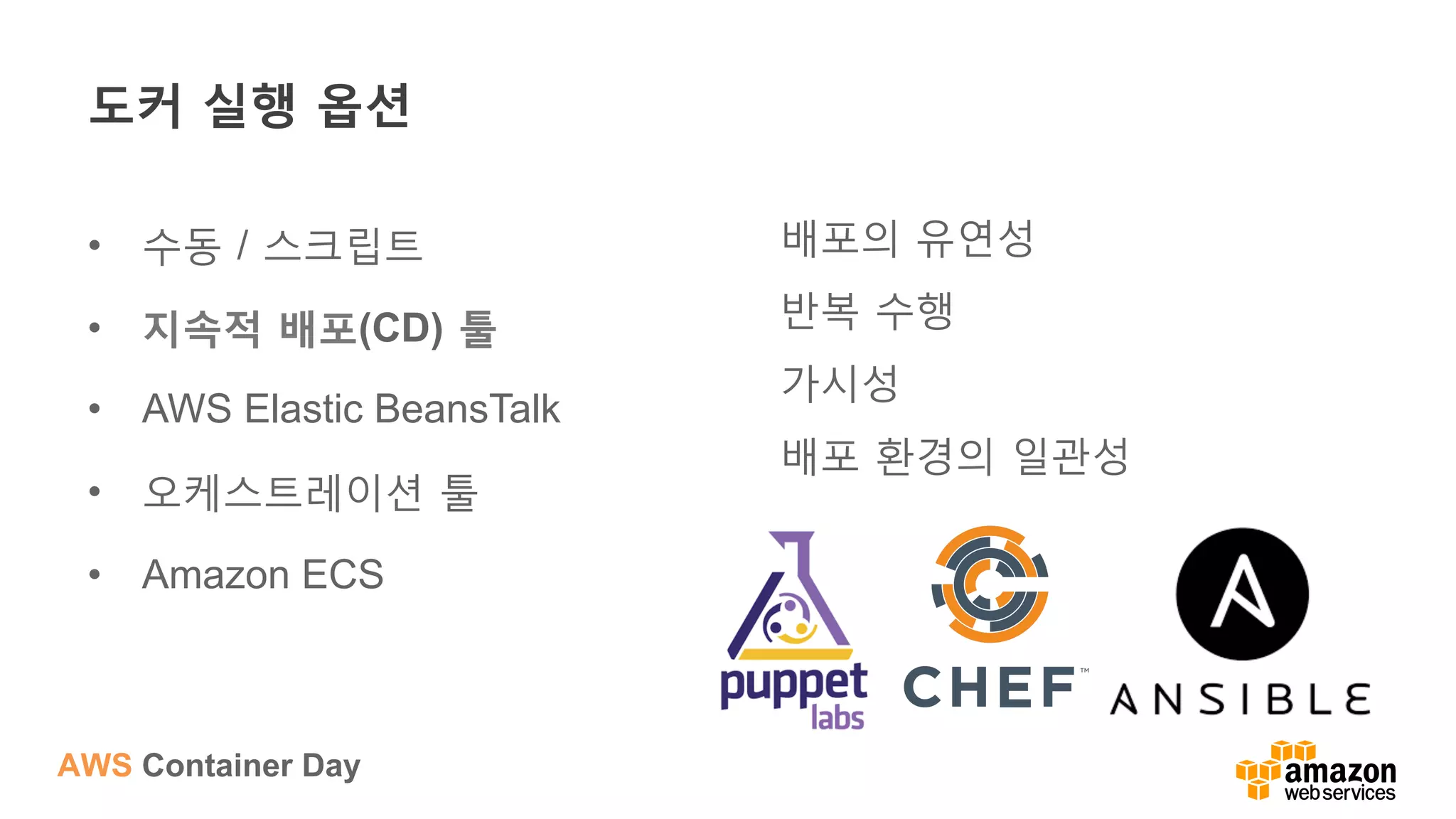 AWS Container Day
도커 실행 옵션
•  수동 / 스크립트
•  지속적 배포(CD) 툴
•  AWS Elastic BeansTalk
•  오케스트레이션 툴
•  Amazon ECS
배포의 유연성
반복 수행
가시성
배포 환경의 일관성
 