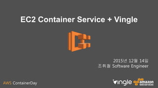 AWS ContainerDay
EC2 Container Service + Vingle
2015년 12월 14일
조휘철 Software Engineer
 