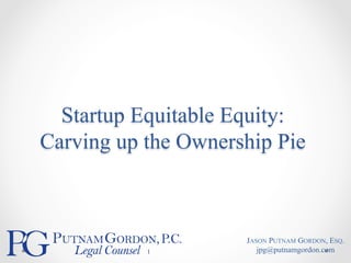  
Startup Equitable Equity:
Carving up the Ownership Pie	
1
JASON PUTNAM GORDON, ESQ.
jpg@putnamgordon.com
 