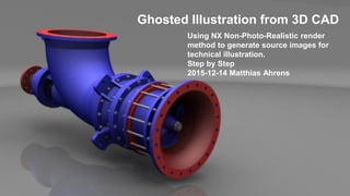 Using NX Non-Photo-Realistic render
method to generate source images for
technical illustration.
Step by Step
2015-12-14 Matthias Ahrens
Ghosted Illustration from 3D CAD
 