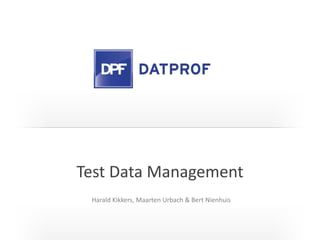 Test Data Management
Harald Kikkers, Maarten Urbach & Bert Nienhuis
 
