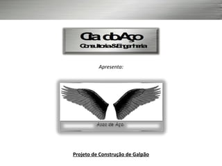 Apresenta:
Projeto de Construção de Galpão
 