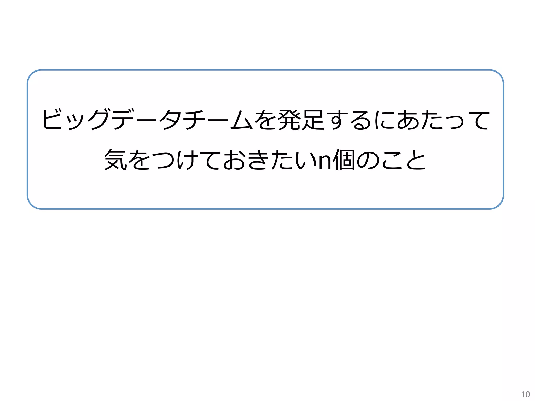 ビッグデータチームを発⾜するにあたって
気をつけておきたいn個のこと
10	
 