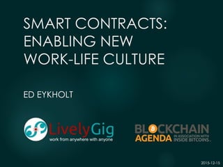 SMART CONTRACTS:
ENABLING NEW
WORK-LIFE CULTURE
ED EYKHOLT
work from anywhere with anyone
2015-12-15
 