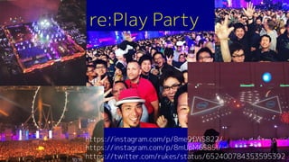 re:Play Party
https://instagram.com/p/8me9fWS822/
https://instagram.com/p/8mUpM6S85I/
https://twitter.com/rukes/status/652400784353595392
 
