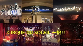 CIRQUE DU SOLEIL 一択!!
カンファレンス以外で何をするか
 
