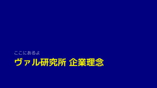 ヴァル研究所 企業理念
ここにあるよ
 
