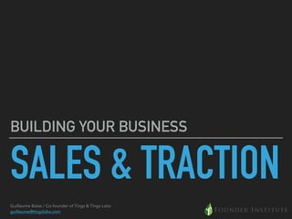 SALES & TRACTION
BUILDING YOUR BUSINESS
Guillaume Balas / Co-founder of Tings & Tings Labs
guillaume@tingslabs.com
 