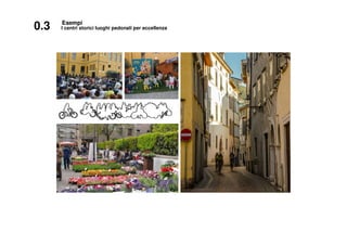 0.3 I centri storici luoghi pedonali per eccellenza
Esempi
 