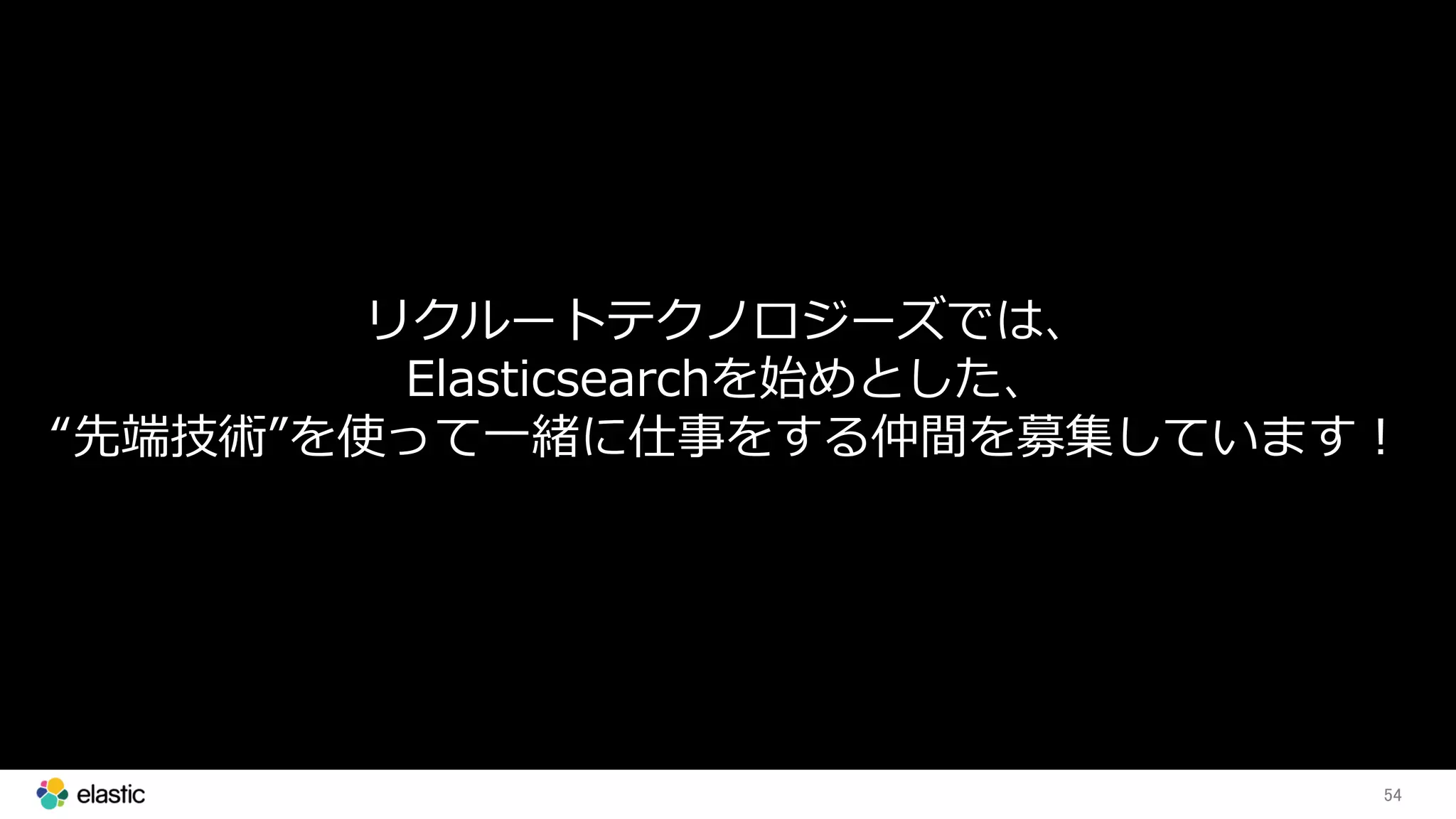 54
リクルートテクノロジーズでは、
Elasticsearchを始めとした、
“先端技術”を使って一緒に仕事をする仲間を募集しています！
 