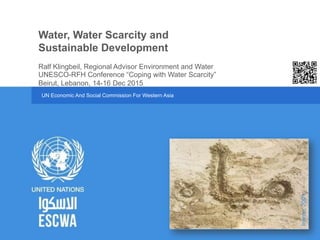 UN Economic And Social Commission For Western Asia
UNESCO-RFH Conference “Coping with Water Scarcity”
Beirut, Lebanon, 14-16 Dec 2015
Water, Water Scarcity and
Sustainable Development
Ralf Klingbeil, Regional Advisor Environment and Water
Inamo,2001.
 