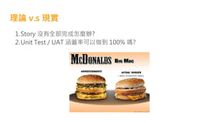 理論 v.s 現實
1.Story 沒有全部完成怎麼辦?
2.Unit Test / UAT 涵蓋率可以做到 100% 嗎?
 