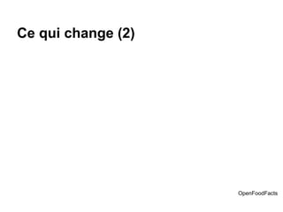Ce qui change (2)
OpenFoodFacts
 