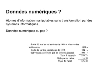 Données numériques ?
Atomes d’information manipulables sans transformation par des
systèmes informatiques
Données numériques ou pas ?
 