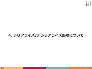 Copyright (C) DeNA Co.,Ltd. All Rights Reserved.
4. シリアライズ/デシリアライズ処理について
12
 