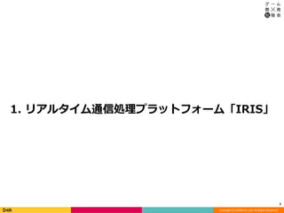 Copyright (C) DeNA Co.,Ltd. All Rights Reserved.
1. リアルタイム通信処理プラットフォーム「IRIS」
5
 