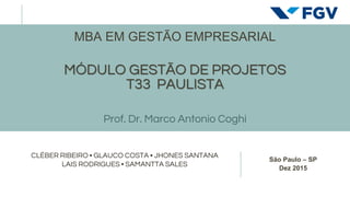 São Paulo – SP
Dez 2015
CLÉBER RIBEIRO • GLAUCO COSTA • JHONES SANTANA
LAIS RODRIGUES • SAMANTTA SALES
MBA EM GESTÃO EMPRESARIAL
MÓDULO GESTÃO DE PROJETOS
T33 PAULISTA
Prof. Dr. Marco Antonio Coghi
 