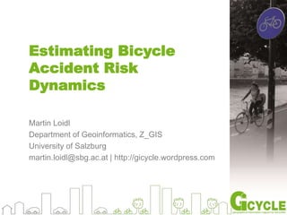 Estimating Bicycle
Accident Risk
Dynamics
Martin Loidl
Department of Geoinformatics, Z_GIS
University of Salzburg
martin.loidl@sbg.ac.at | http://gicycle.wordpress.com
 
