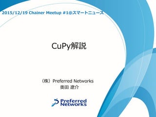 CuPy解説
2015/12/19 Chainer Meetup #1@スマートニュース
（株）Preferred Networks
奥田 遼介
 
