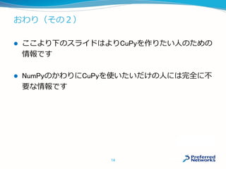 おわり（その２）
 ここより下のスライドはよりCuPyを作りたい人のため
の情報です
 NumPyのかわりにCuPyを使いたいだけの人には完全に
不要な情報です
14
 