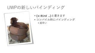 UWPの新しいバインディング
• {x:Bind …}と書きます
• コンパイル時にバインディング
• 超早い
 