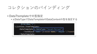 コレクションのバインディング
• DataTtemplateでの型指定
• x:DataTypeでDataTemplateのDataContextの型を指定する
 