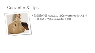 Converter & Tips
• 型変換や値の加工にはConverterを使います
• 従来通りIValueConverterを実装
 