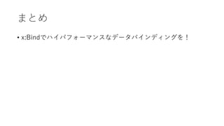 まとめ
• x:Bindでハイパフォーマンスなデータバインディングを！
 