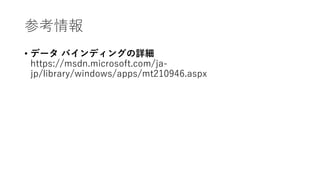 参考情報
• データ バインディングの詳細
https://msdn.microsoft.com/ja-
jp/library/windows/apps/mt210946.aspx
 
