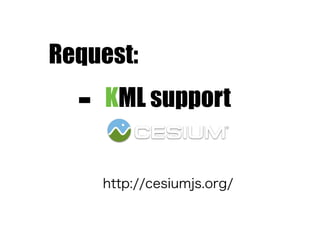Request:
- KML support 
(Cesium JS)
http://cesiumjs.org/
 